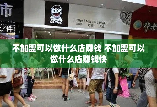 不加盟可以做什么店赚钱 不加盟可以做什么店赚钱快