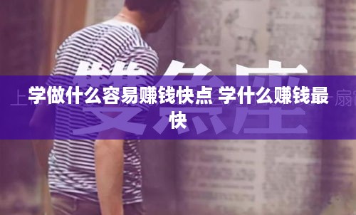学做什么容易赚钱快点 学什么赚钱最快