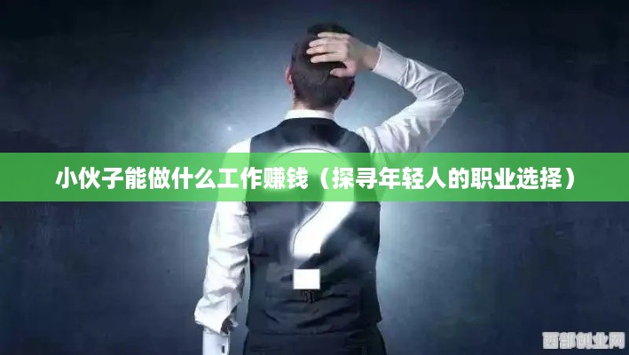 小伙子能做什么工作赚钱（探寻年轻人的职业选择）