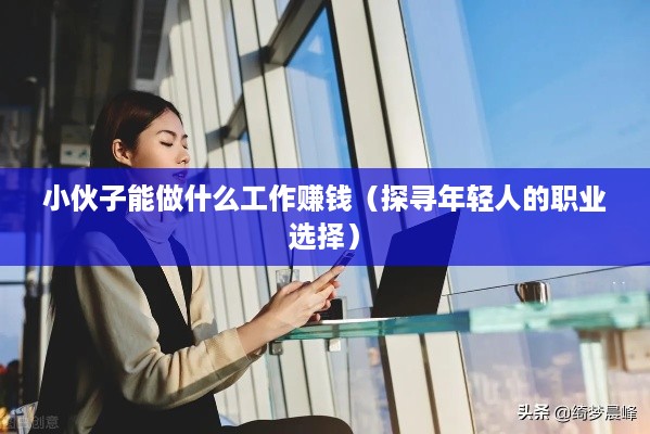 小伙子能做什么工作赚钱（探寻年轻人的职业选择）