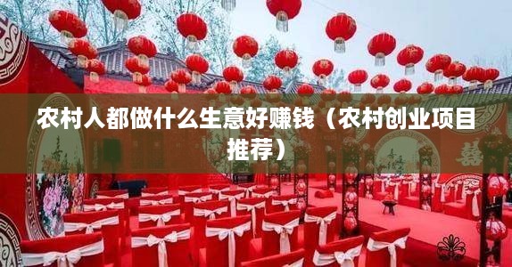 农村人都做什么生意好赚钱（农村创业项目推荐）