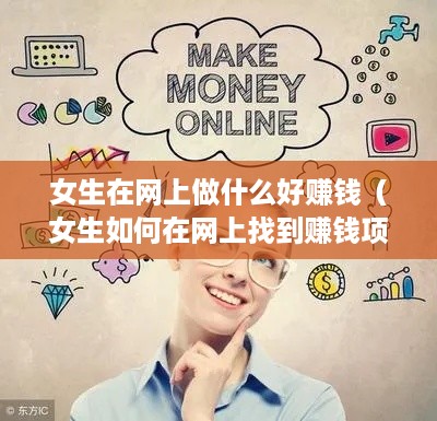 女生在网上做什么好赚钱（女生如何在网上找到赚钱项目）