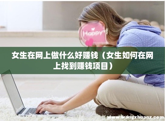 女生在网上做什么好赚钱（女生如何在网上找到赚钱项目）
