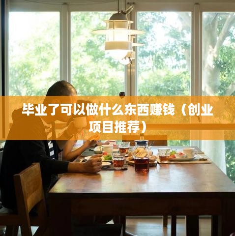 毕业了可以做什么东西赚钱（创业项目推荐）