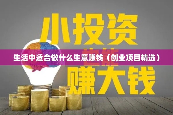 生活中适合做什么生意赚钱（创业项目精选）
