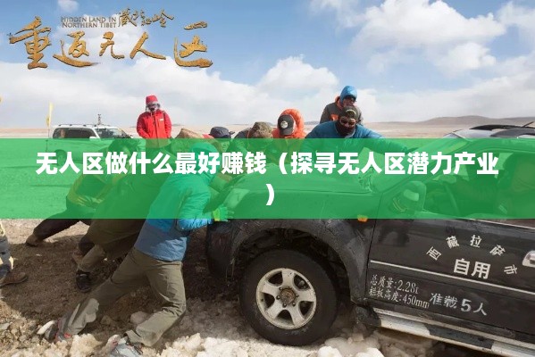 无人区做什么最好赚钱（探寻无人区潜力产业）