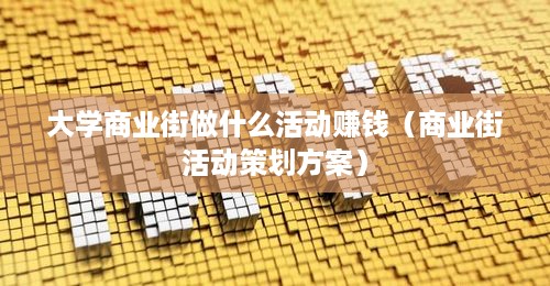大学商业街做什么活动赚钱（商业街活动策划方案）