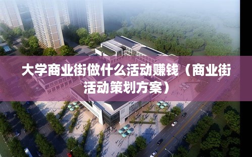 大学商业街做什么活动赚钱（商业街活动策划方案）