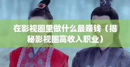 在影视圈里做什么最赚钱（揭秘影视圈高收入职业）