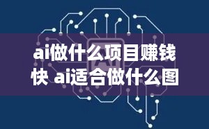 ai做什么项目赚钱快 ai适合做什么图