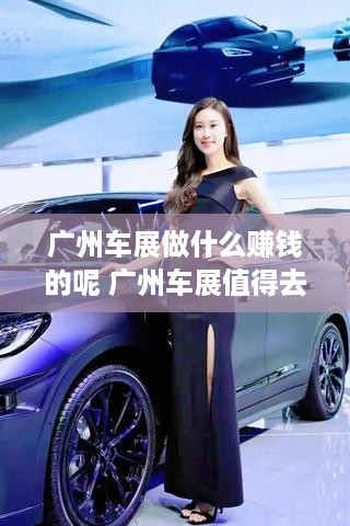 广州车展做什么赚钱的呢 广州车展值得去吗