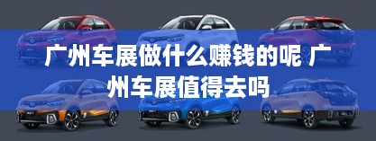 广州车展做什么赚钱的呢 广州车展值得去吗