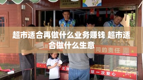 超市适合再做什么业务赚钱 超市适合做什么生意