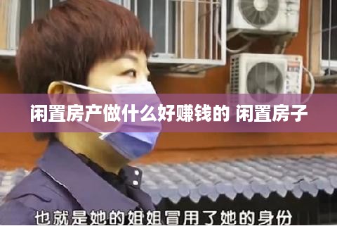 闲置房产做什么好赚钱的 闲置房子