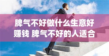 脾气不好做什么生意好赚钱 脾气不好的人适合做什么工作