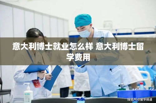 意大利博士就业怎么样 意大利博士留学费用
