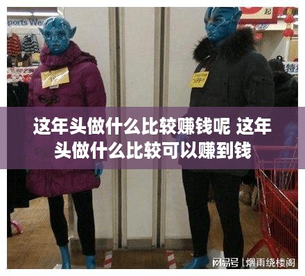 这年头做什么比较赚钱呢 这年头做什么比较可以赚到钱