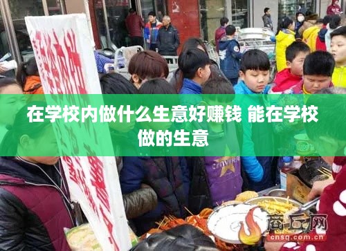 在学校内做什么生意好赚钱 能在学校做的生意