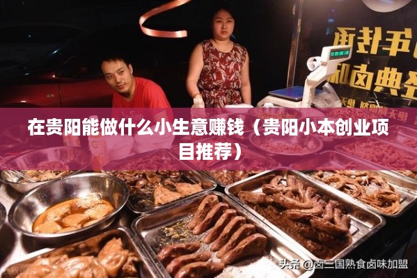 在贵阳能做什么小生意赚钱（贵阳小本创业项目推荐）