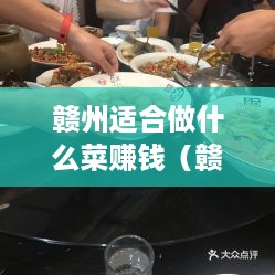 赣州适合做什么菜赚钱（赣州地方特色美食推荐）