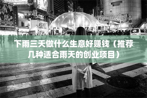 下雨三天做什么生意好赚钱（推荐几种适合雨天的创业项目）