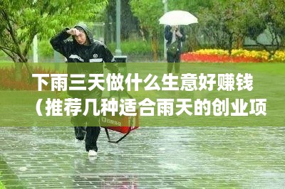 下雨三天做什么生意好赚钱（推荐几种适合雨天的创业项目）