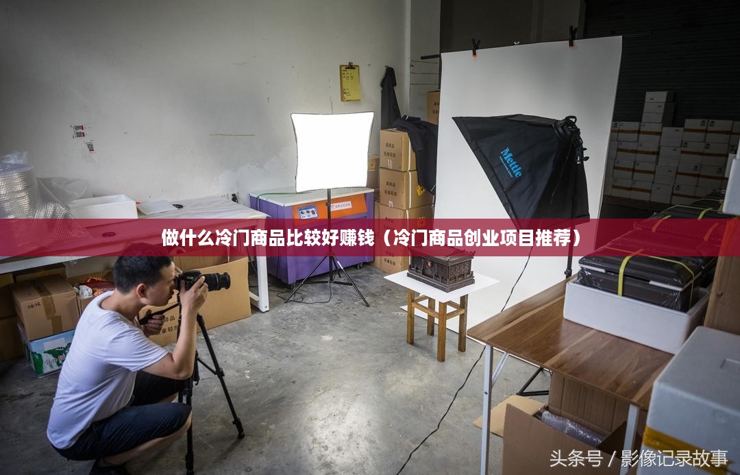 做什么冷门商品比较好赚钱（冷门商品创业项目推荐）