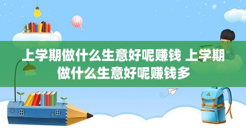 上学期做什么生意好呢赚钱 上学期做什么生意好呢赚钱多