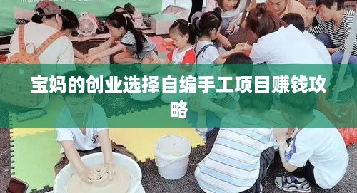 宝妈的创业选择自编手工项目赚钱攻略
