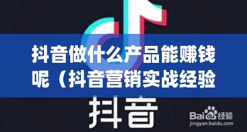 抖音做什么产品能赚钱呢（抖音营销实战经验分享）