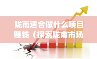 陇南适合做什么项目赚钱（探索陇南市场潜力）