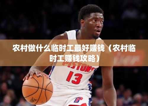 农村做什么临时工最好赚钱（农村临时工赚钱攻略）