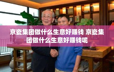 京瓷集团做什么生意好赚钱 京瓷集团做什么生意好赚钱呢