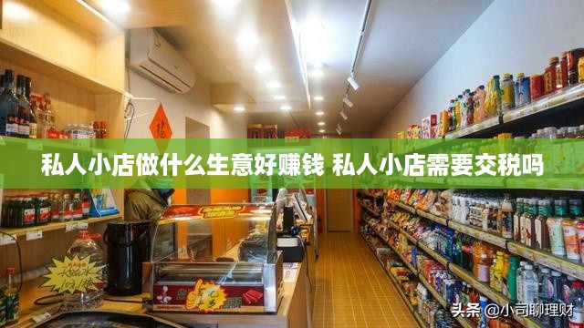 私人小店做什么生意好赚钱 私人小店需要交税吗