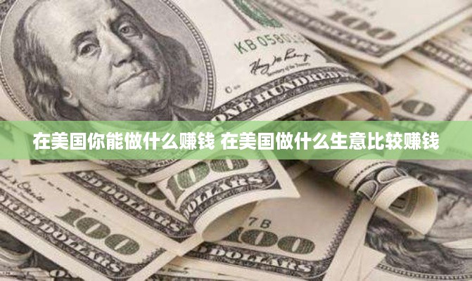 在美国你能做什么赚钱 在美国做什么生意比较赚钱