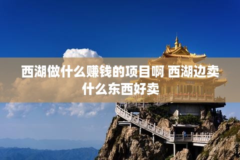 西湖做什么赚钱的项目啊 西湖边卖什么东西好卖