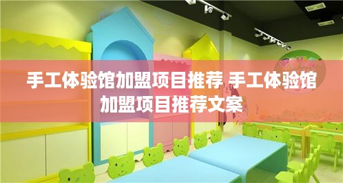 手工体验馆加盟项目推荐 手工体验馆加盟项目推荐文案
