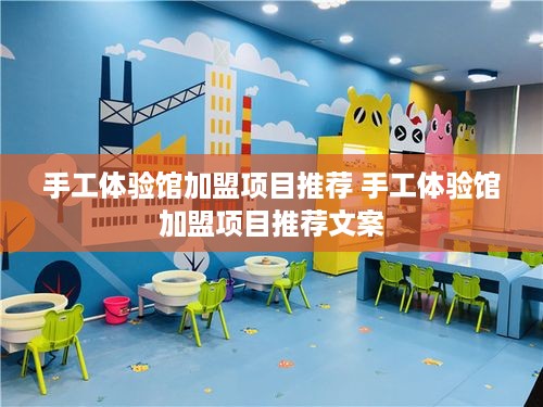 手工体验馆加盟项目推荐 手工体验馆加盟项目推荐文案