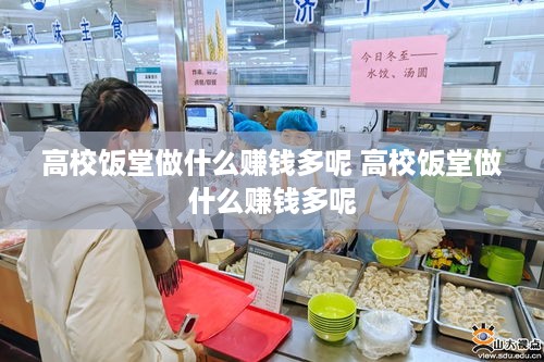 高校饭堂做什么赚钱多呢 高校饭堂做什么赚钱多呢