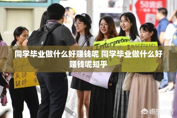 同学毕业做什么好赚钱呢 同学毕业做什么好赚钱呢知乎