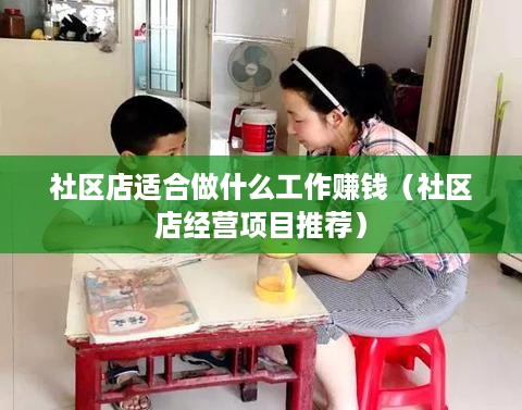 社区店适合做什么工作赚钱（社区店经营项目推荐）