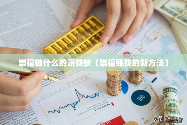 崇福做什么的赚钱快（崇福赚钱的新方法）