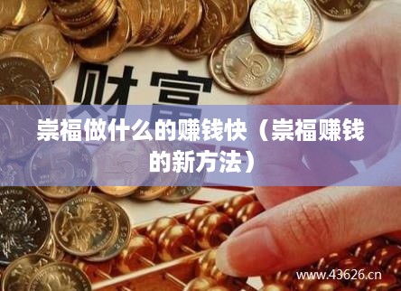 崇福做什么的赚钱快（崇福赚钱的新方法）