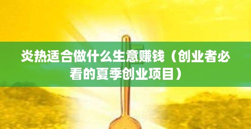 炎热适合做什么生意赚钱（创业者必看的夏季创业项目）