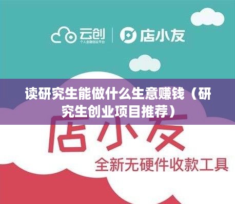 读研究生能做什么生意赚钱（研究生创业项目推荐）