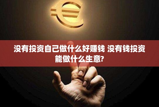 没有投资自己做什么好赚钱 没有钱投资能做什么生意?