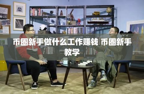 币圈新手做什么工作赚钱 币圈新手教学