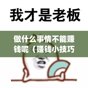 做什么事情不能赚钱呢（赚钱小技巧）