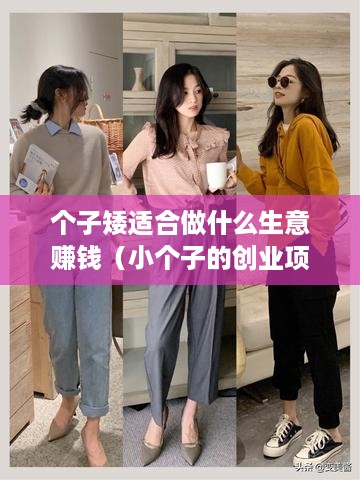 个子矮适合做什么生意赚钱（小个子的创业项目推荐）