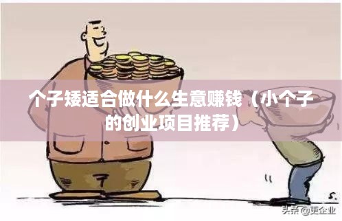 个子矮适合做什么生意赚钱（小个子的创业项目推荐）